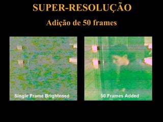 SUPER-RESOLUÇÃO
Adição de 50 frames
 
