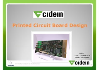 Printed Circuit Board DesignPrinted Circuit Board DesignPrinted Circuit Board DesignPrinted Circuit Board Design
JLP – Cidein SL
1
1
Jornada "La nueva era del circuito impreso“
JOSE LUIS PERALTA
SALES ENGINEER
5-6-2014
 
