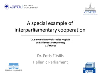 A special example of
interparliamentary cooperation
Dr. Fotis Fitsilis
Hellenic Parliament
1
CIDEIPP International Studies Program
on Parliamentary Diplomacy
17/9/2022
 