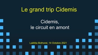 Cidemis,
le circuit en amont
Laëtitia Bothorel, 14 Octobre 2021
Le grand trip Cidemis
 