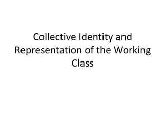 Collective Identity and
Representation of the Working
Class
 