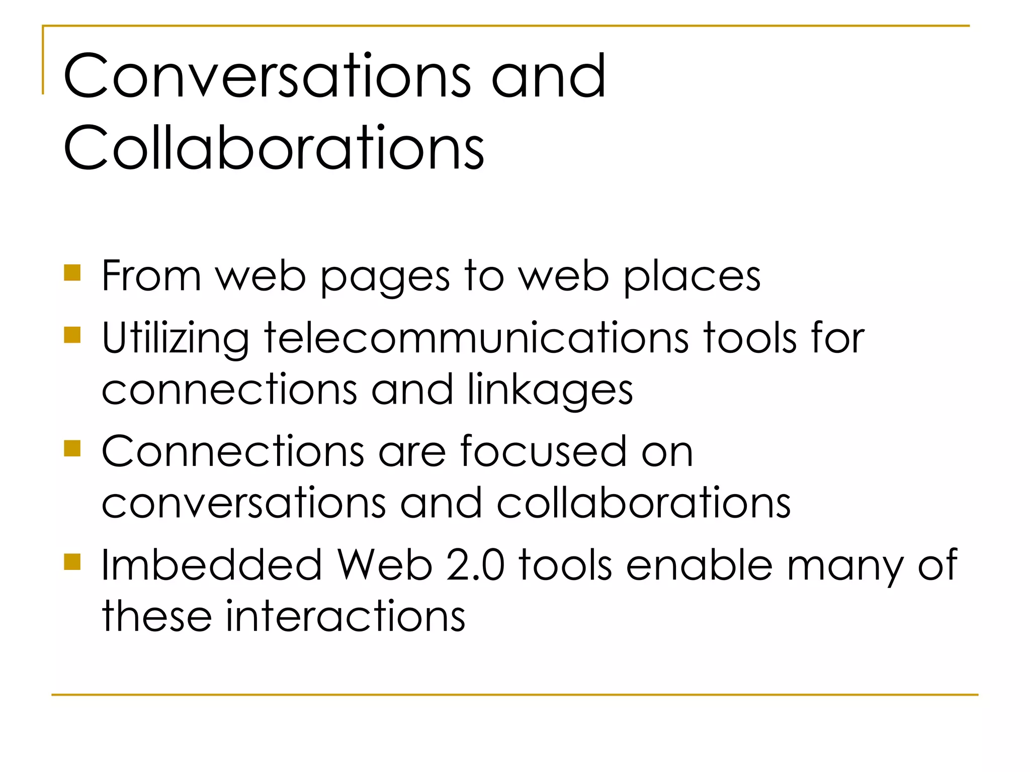 Conversations and Collaborations From web pages to web places Utilizing telecommunications tools for connections and linkages Connections are focused on conversations and collaborations Imbedded Web 2.0 tools enable many of these interactions 