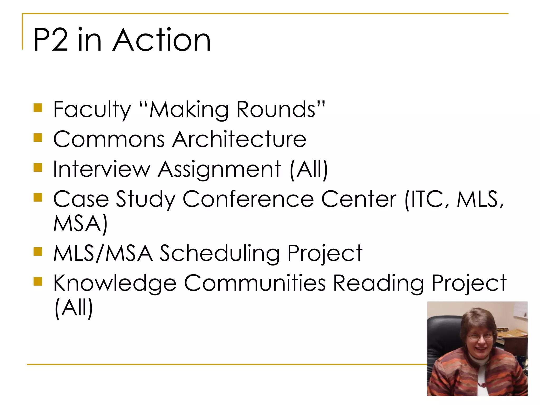 P2 in Action Faculty “Making Rounds” Commons Architecture Interview Assignment (All) Case Study Conference Center (ITC, MLS, MSA) MLS/MSA Scheduling Project Knowledge Communities Reading Project (All) 