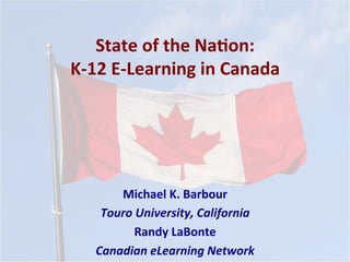 State	of	the	Na*on:	
K-12	E-Learning	in	Canada	
Michael	K.	Barbour	
Touro	University,	California	
Randy	LaBonte	
Canadian	eLearning	Network	
 