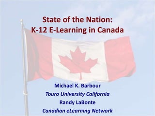State of the Nation:
K-12 E-Learning in Canada
Michael K. Barbour
Touro University California
Randy LaBonte
Canadian eLearning Network
 