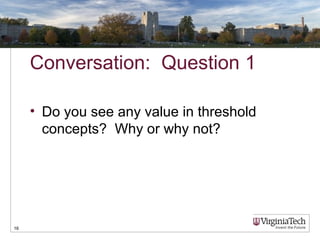 Conversation: Question 1
• Do you see any value in threshold
concepts? Why or why not?
16
 