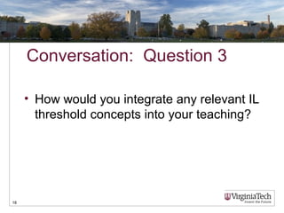 Conversation: Question 3
• How would you integrate any relevant IL
threshold concepts into your teaching?
18
 