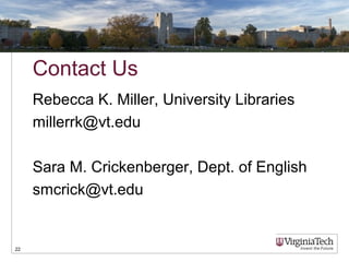 Contact Us
Rebecca K. Miller, University Libraries
millerrk@vt.edu
Sara M. Crickenberger, Dept. of English
smcrick@vt.edu
22
 
