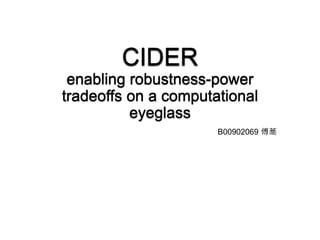 CIDER
enabling robustness-power
tradeoffs on a computational
eyeglass
B00902069 傅蕎
 