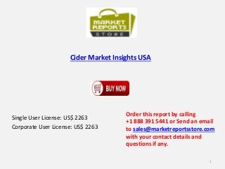 Cider Market Insights USA 
Single User License: US$ 2263 
Corporate User License: US$ 2263 
Order this report by calling 
+1 888 391 5441 or Send an email 
to sales@marketreportsstore.com 
with your contact details and 
questions if any. 
1 
 