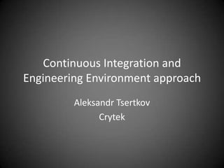 Continuous Integration and Engineering Environment approach Aleksandr Tsertkov 