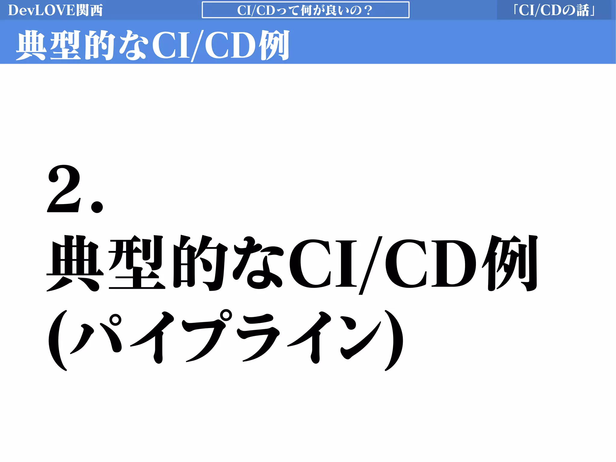 DevLOVE関西 「CI/CDの話」CI/CDって何が良いの？
典型的なCI/CD例
2.
典型的なCI/CD例
(パイプライン)
 