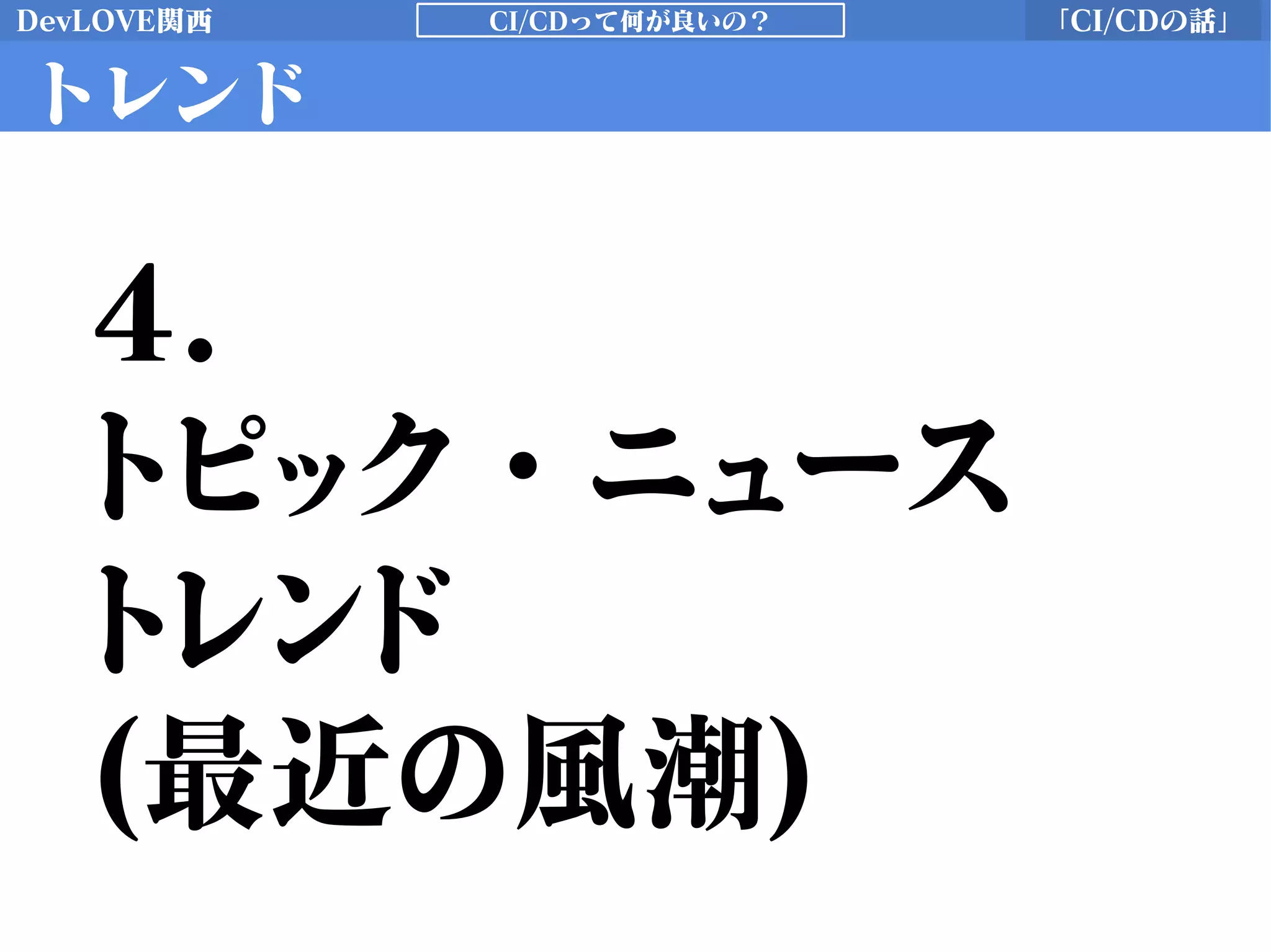 DevLOVE関西 「CI/CDの話」CI/CDって何が良いの？
トレンド
4.
トピック・ニュース
トレンド
(最近の風潮)
 