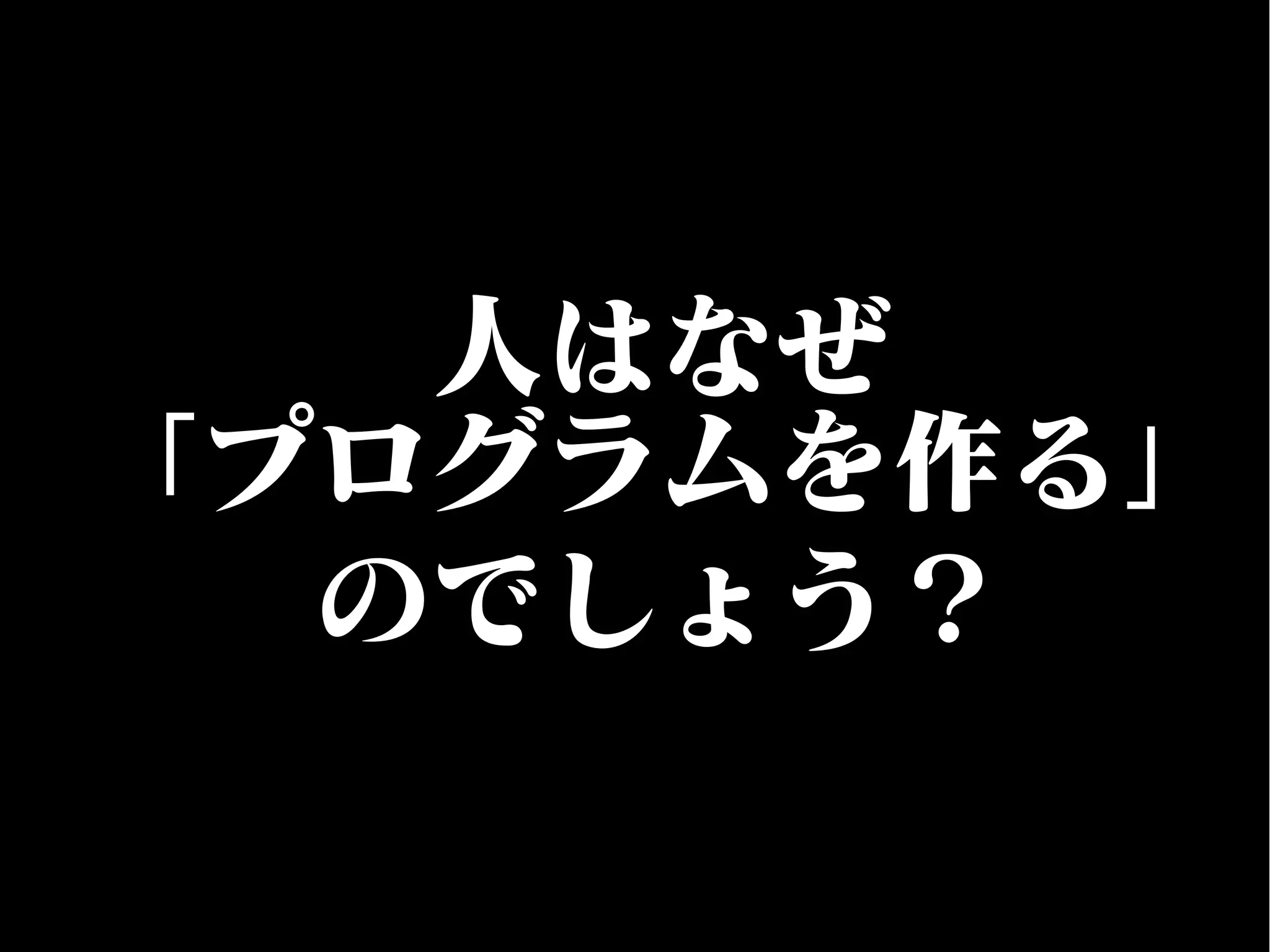 人はなぜ
「プログラムを作る」
のでしょう？
 