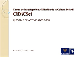 Centro de Investigación y Difusión de la Cultura Sefardí CIDiCSef INFORME DE ACTIVIDADES   2008 Buenos Aires, noviembre de 2008 