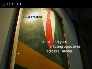 Killer Creative.




                   to meet your
                   marketing objectives
                   across all media.
 