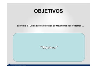 OBJETIVOS

Exercício 5 - Quais são os objetivos do Movimento Nós Podemos ...




                      “Objetivos”
 