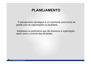 PLANEJAMENTO


 O planejamento estratégico é um importante instrumento de
gestão para as organizações na atualidade.

 Estabelece os parâmetros que vão direcionar a organização,
assim como o controle das atividades.
 