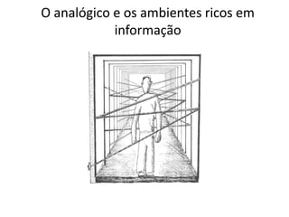 O analógico e os ambientes ricos em
informação
 