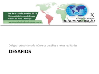 DESAFIOS
O digital proporcionada inúmeros desafios e novas realidades
 