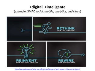 +digital, +inteligente
(exemplo: SMAC social, mobile, analytics, and cloud)
http://www.ukoug.org/what-we-offer/news/future-of-work-powered-by-oracle-fusion/
 