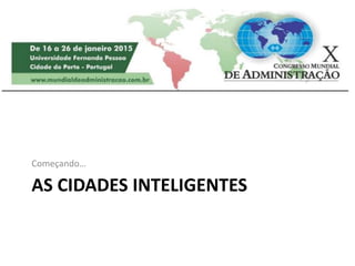 AS CIDADES INTELIGENTES
Começando…
 