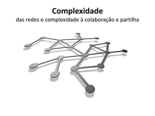 Complexidade
das redes e complexidade à colaboração e partilha
 