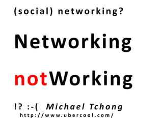 (social) networking?
Networking
notWorking
!? : - ( Michael Tchong
h t t p : / / w w w . u b e r c o o l . c o m /
 