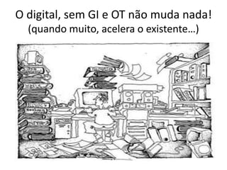 O digital, sem GI e OT não muda nada!
(quando muito, acelera o existente…)
 