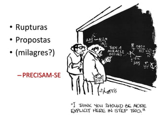 • Rupturas
• Propostas
• (milagres?)
–PRECISAM-SE
 