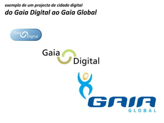 exemplo de um projecto de cidade digital
do Gaia Digital ao Gaia Global
 