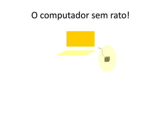 O computador sem rato!
 