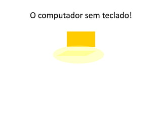 O computador sem teclado!
 