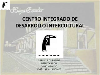 CENTRO INTEGRADO DE
DESARROLLO INTERCULTURAL
GABRIELA ITURRALDE
DANNY CANDO
DAVID HIDALGO
JOSÉ LUIS VILLAGOMEZ
 