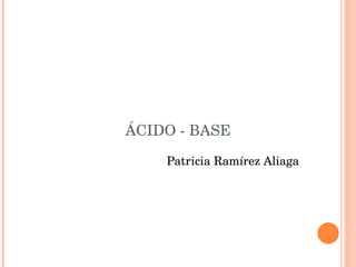 ÁCIDO - BASE Patricia Ramírez Aliaga 