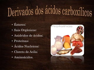 • Ésteres;

• Sais Orgânicos;
• Anidridos de ácidos;
• Proteínas;
• Ácidos Nucleicos;
• Cloreto de Acila;
• Aminoácidos.

 