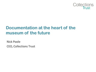 Documentation at the heart of the 
museum of the future 
Nick Poole 
CEO, Collections Trust 
 