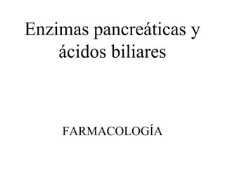 Enzimas pancreáticas y
ácidos biliares
FARMACOLOGÍA
 