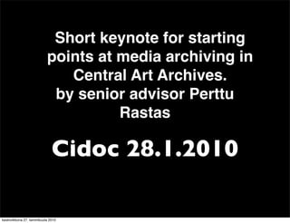 Short keynote for starting
                           points at media archiving in
                              Central Art Archives.
                            by senior advisor Perttu
                                     Rastas

                              Cidoc 28.1.2010

keskiviikkona 27. tammikuuta 2010
 