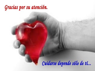Gracias por su atención. Cuidarse depende sólo de tí... 