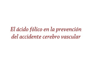 El ácido fólico en la prevención
del accidente cerebro vascular
 