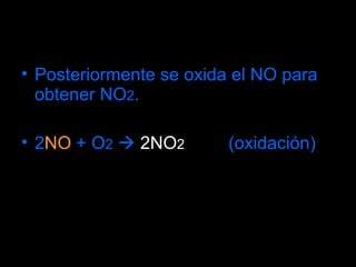 Posteriormente se oxida el NO para obtener NO 2 . 2 NO  + O 2     2NO 2   (oxidación)‏ 