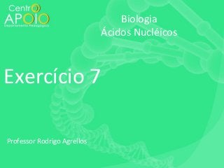 Biologia
Ácidos Nucléicos

Exercício 7
Professor Rodrigo Agrellos

 