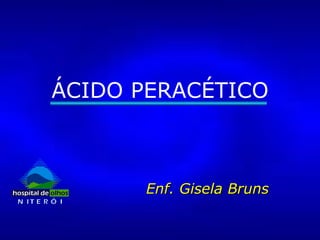 ÁCIDO PERACÉTICO Enf. Gisela Bruns 