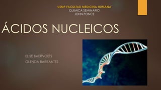 ÁCIDOS NUCLEICOS
ELISE BAERVOETS
GLENDA BARRANTES
USMP FACULTAD MEDICINA HUMANA
QUIMICA SEMINARIO
JOHN PONCE
 