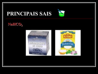PRINCIPAIS SAIS
NaHCO3
 