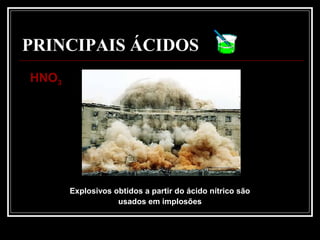 PRINCIPAIS ÁCIDOS
Explosivos obtidos a partir do ácido nítrico são
usados em implosões
HNOHNO33
 