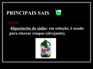 PRINCIPAIS SAIS
NaClONaClO
-Hipoclorito de sódio: em solução, é usado
para clarear roupas (alvejante).
 