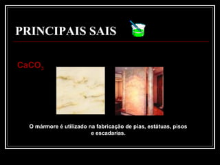 PRINCIPAIS SAIS
CaCOCaCO33
O mármore é utilizado na fabricação de pias, estátuas, pisos
e escadarias.
 