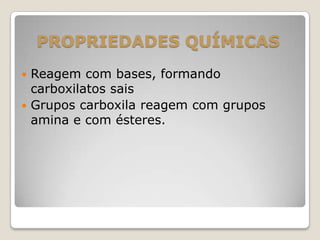  Reagem com bases, formando
carboxilatos sais
 Grupos carboxila reagem com grupos
amina e com ésteres.
PROPRIEDADES QUÍMICAS
 